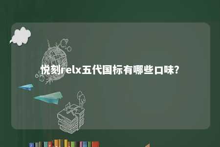 悦刻relx五代国标有哪些口味？ 